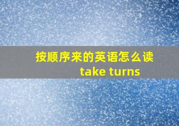 按顺序来的英语怎么读take turns